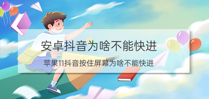 安卓抖音为啥不能快进 苹果11抖音按住屏幕为啥不能快进？